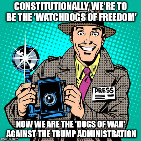 journalist | CONSTITUTIONALLY, WE'RE TO BE THE 'WATCHDOGS OF FREEDOM'; NOW WE ARE THE 'DOGS OF WAR' AGAINST THE TRUMP ADMINISTRATION | image tagged in journalist | made w/ Imgflip meme maker