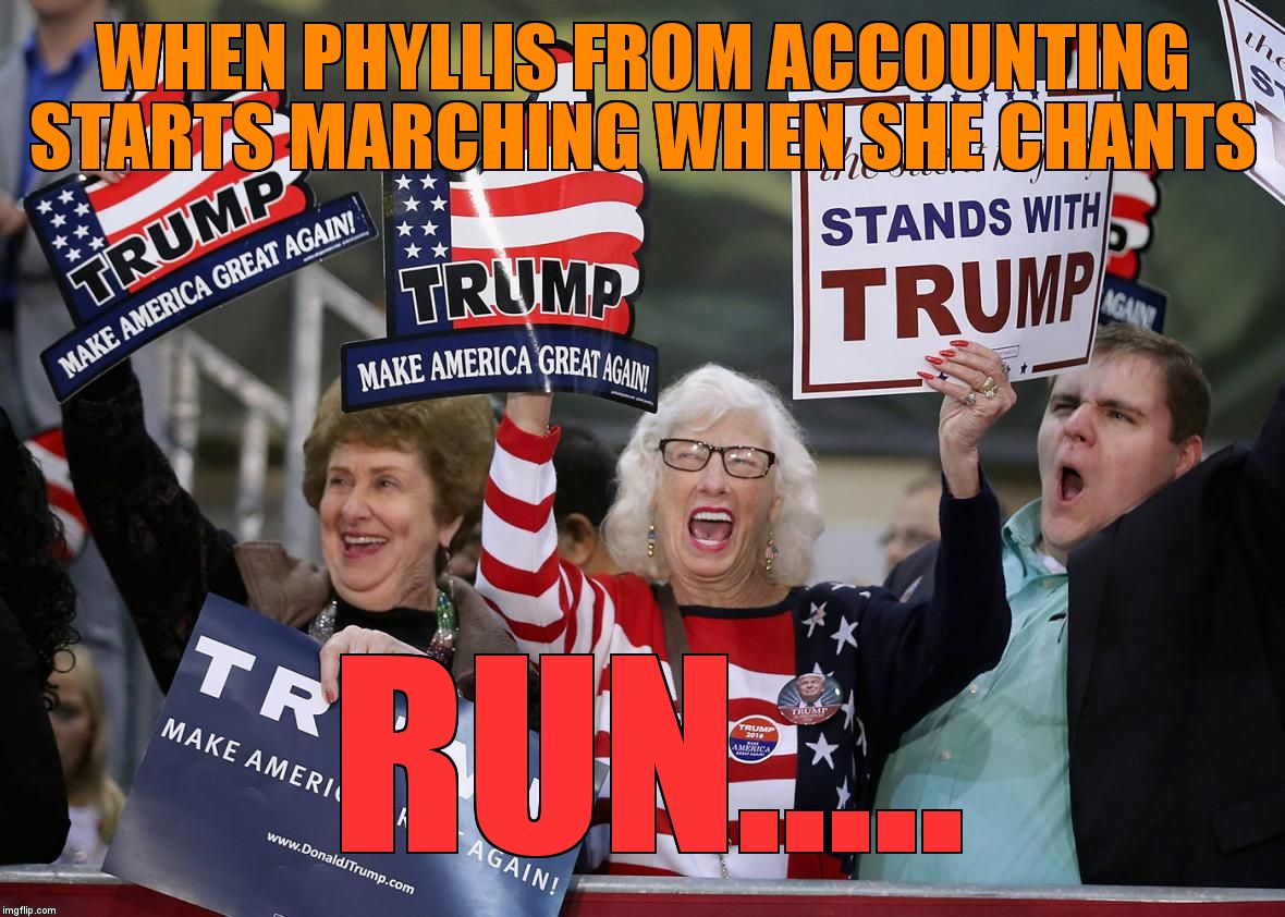 Trump Supporter | WHEN PHYLLIS FROM ACCOUNTING STARTS MARCHING WHEN SHE CHANTS; RUN..... | image tagged in trump supporter | made w/ Imgflip meme maker