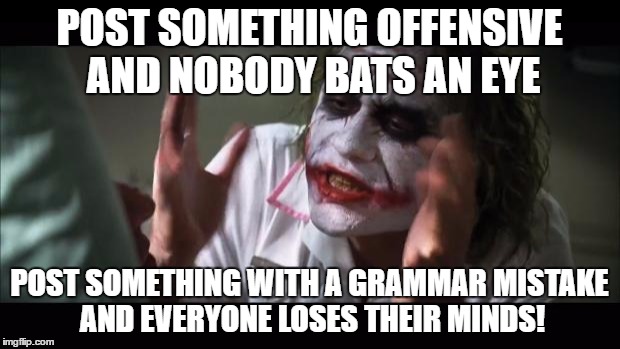 And everybody loses their minds Meme | POST SOMETHING OFFENSIVE AND NOBODY BATS AN EYE; POST SOMETHING WITH A GRAMMAR MISTAKE AND EVERYONE LOSES THEIR MINDS! | image tagged in memes,and everybody loses their minds,funny | made w/ Imgflip meme maker