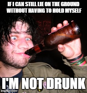 drunkguy | IF I CAN STILL LIE ON THE GROUND WITHOUT HAVING TO HOLD MYSELF; I'M NOT DRUNK | image tagged in drunkguy | made w/ Imgflip meme maker