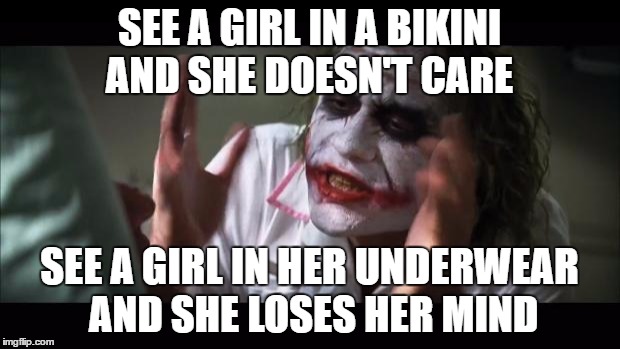 My Submission To Bikini Week | SEE A GIRL IN A BIKINI AND SHE DOESN'T CARE; SEE A GIRL IN HER UNDERWEAR AND SHE LOSES HER MIND | image tagged in memes,and everybody loses their minds,bikini week,funny,girl | made w/ Imgflip meme maker