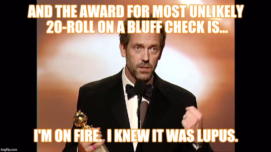 AND THE AWARD FOR MOST UNLIKELY 20-ROLL ON A BLUFF CHECK IS... I'M ON FIRE.  I KNEW IT WAS LUPUS. | made w/ Imgflip meme maker