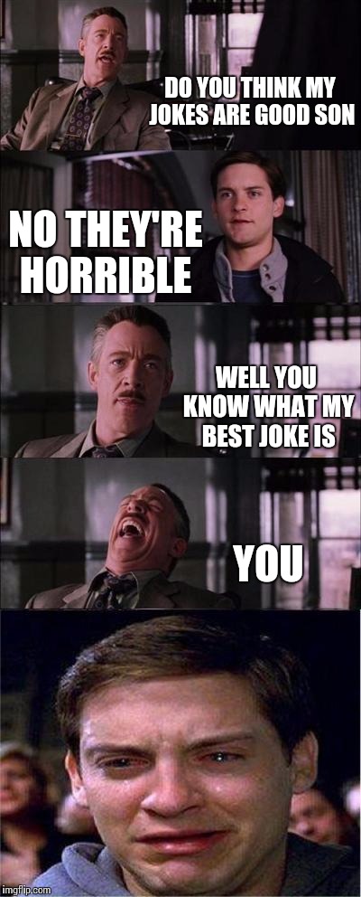 A Father's Joke | DO YOU THINK MY JOKES ARE GOOD SON; NO THEY'RE HORRIBLE; WELL YOU KNOW WHAT MY BEST JOKE IS; YOU | image tagged in memes,peter parker cry,funny,meme,jokes | made w/ Imgflip meme maker