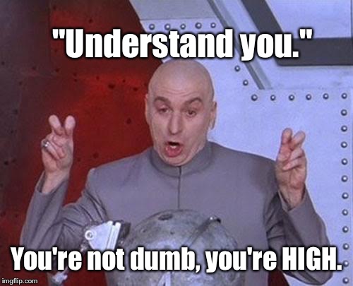 Dr Evil Laser Meme | "Understand you." You're not dumb, you're HIGH. | image tagged in memes,dr evil laser | made w/ Imgflip meme maker