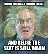 WHEN YOU USE A PUBLIC TOILET AND RELISE THE SEAT IS STILL WARM | made w/ Imgflip meme maker