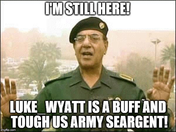 baghdad bob | I'M STILL HERE! LUKE_WYATT IS A BUFF AND TOUGH US ARMY SEARGENT! | made w/ Imgflip meme maker