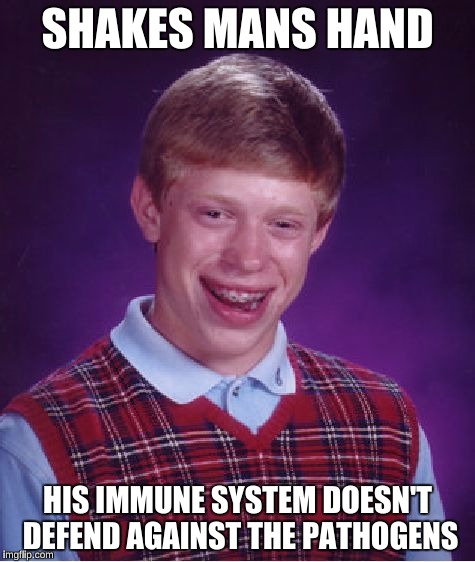 Bad Luck Brian Meme | SHAKES MANS HAND HIS IMMUNE SYSTEM DOESN'T DEFEND AGAINST THE PATHOGENS | image tagged in memes,bad luck brian | made w/ Imgflip meme maker