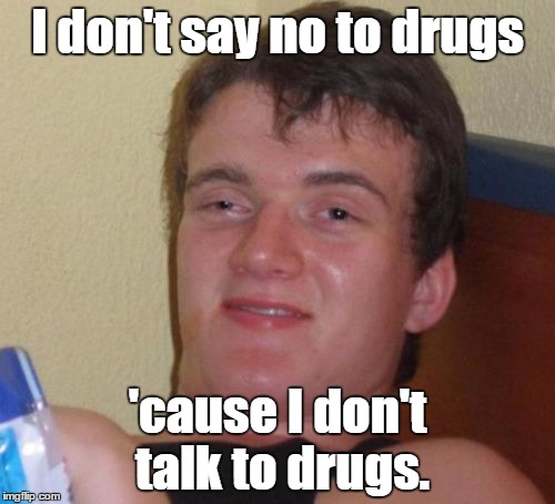 10 Guy | I don't say no to drugs; 'cause I don't talk to drugs. | image tagged in memes,10 guy | made w/ Imgflip meme maker