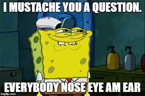 Don't You Squidward Meme | I MUSTACHE YOU A QUESTION. EVERYBODY NOSE EYE AM EAR | image tagged in memes,dont you squidward | made w/ Imgflip meme maker
