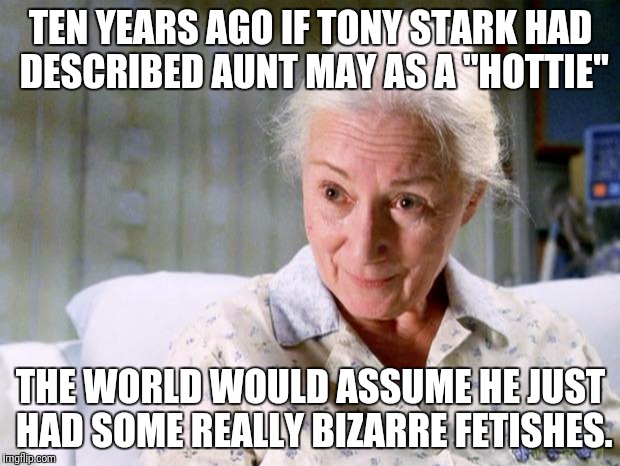 Marvel don't even own that character! | TEN YEARS AGO IF TONY STARK HAD DESCRIBED AUNT MAY AS A "HOTTIE"; THE WORLD WOULD ASSUME HE JUST HAD SOME REALLY BIZARRE FETISHES. | image tagged in aunt may | made w/ Imgflip meme maker