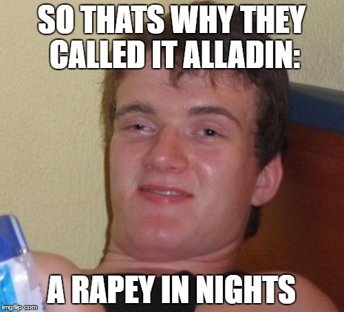 10 Guy Meme | SO THATS WHY THEY CALLED IT ALLADIN: A **PEY IN NIGHTS | image tagged in memes,10 guy | made w/ Imgflip meme maker