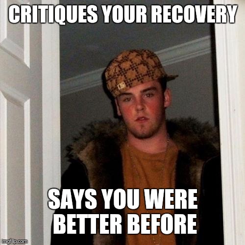 CRITIQUES YOUR RECOVERY SAYS YOU WERE BETTER BEFORE | made w/ Imgflip meme maker