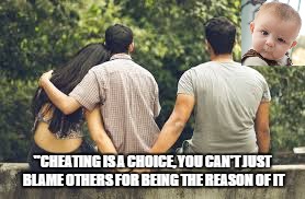 ''CHEATING IS A CHOICE, YOU CAN'T JUST BLAME OTHERS FOR BEING THE REASON OF IT | made w/ Imgflip meme maker