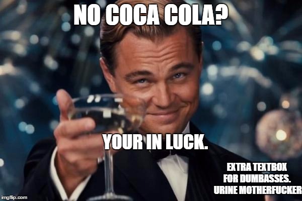 Leonardo Dicaprio Cheers Meme | NO COCA COLA? YOUR IN LUCK. EXTRA TEXTBOX FOR DUMBASSES.  URINE MOTHERF**KER | image tagged in memes,leonardo dicaprio cheers | made w/ Imgflip meme maker