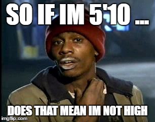 Y'all Got Any More Of That Meme | SO IF IM 5'10 ... DOES THAT MEAN IM NOT HIGH | image tagged in memes,yall got any more of | made w/ Imgflip meme maker