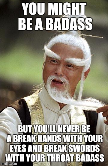 Pai mei the cruel- not bad for a1000 year old | YOU MIGHT BE A BADASS; BUT YOU'LL NEVER BE A BREAK HANDS WITH YOUR EYES AND BREAK SWORDS WITH YOUR THROAT BADASS | image tagged in pai mei,memes,you might be | made w/ Imgflip meme maker