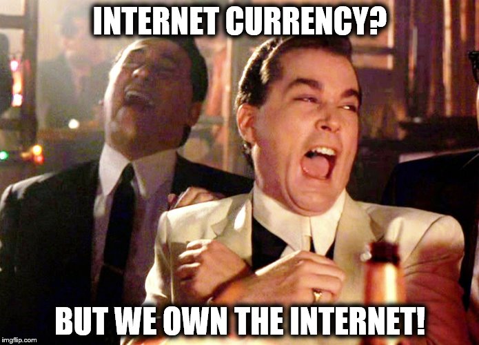 Good Fellas Hilarious | INTERNET CURRENCY? BUT WE OWN THE INTERNET! | image tagged in memes,good fellas hilarious | made w/ Imgflip meme maker