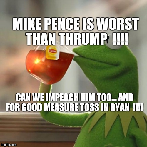 But That's None Of My Business Meme | MIKE PENCE IS WORST THAN THRUMP  !!!! CAN WE IMPEACH HIM TOO... AND FOR GOOD MEASURE TOSS IN RYAN  !!!! | image tagged in memes,but thats none of my business,kermit the frog | made w/ Imgflip meme maker
