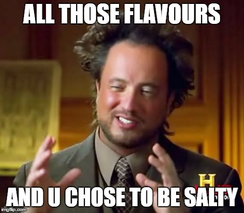 Ancient Aliens Meme | ALL THOSE FLAVOURS; AND U CHOSE TO BE SALTY | image tagged in memes,ancient aliens | made w/ Imgflip meme maker