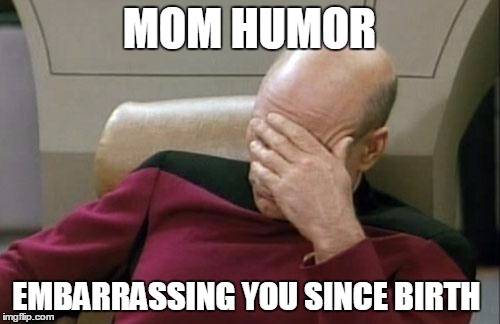 Captain Picard Facepalm Meme | MOM HUMOR EMBARRASSING YOU SINCE BIRTH | image tagged in memes,captain picard facepalm | made w/ Imgflip meme maker