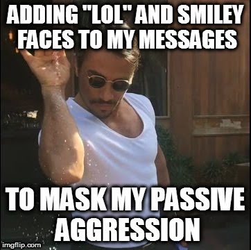 Ever ready to hang out yet, ya prick? :) :D LOL | ADDING "LOL" AND SMILEY FACES TO MY MESSAGES; TO MASK MY PASSIVE AGGRESSION | image tagged in salt bae,memes,passive aggressive,friends,message,grrrr | made w/ Imgflip meme maker