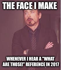 tony stark | THE FACE I MAKE; WHENEVER I HEAR A "WHAT ARE THOSE!" REFERENCE IN 2017 | image tagged in tony stark | made w/ Imgflip meme maker