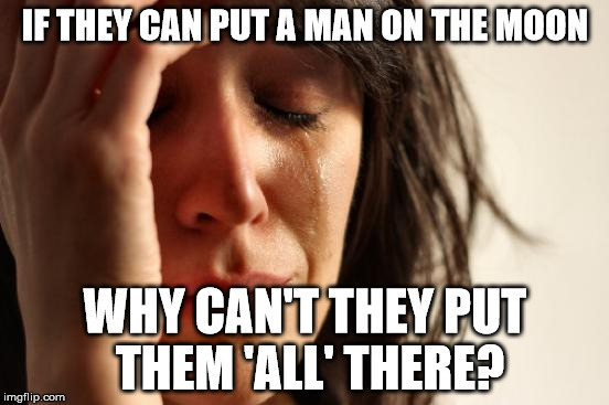First World Problems | IF THEY CAN PUT A MAN ON THE MOON; WHY CAN'T THEY PUT THEM 'ALL' THERE? | image tagged in memes,first world problems | made w/ Imgflip meme maker
