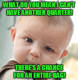 Skeptical Baby Meme | WHAT DO YOU MEAN I CAN'T HAVE ANOTHER QUARTER! THERE'S A CHANCE FOR AN ENTIRE BAG! | image tagged in memes,skeptical baby | made w/ Imgflip meme maker