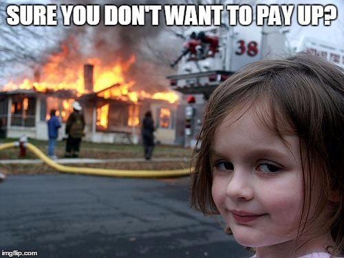 Disaster Girl Meme | SURE YOU DON'T WANT TO PAY UP? | image tagged in memes,disaster girl | made w/ Imgflip meme maker