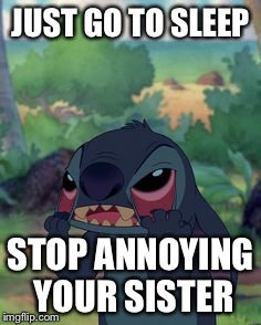 Stitch | JUST GO TO SLEEP; STOP ANNOYING YOUR SISTER | image tagged in stitch,memes,grumpy cat | made w/ Imgflip meme maker