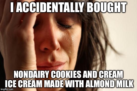 First World Problems Meme | I ACCIDENTALLY BOUGHT; NONDAIRY COOKIES AND CREAM ICE CREAM MADE WITH ALMOND MILK | image tagged in memes,first world problems | made w/ Imgflip meme maker