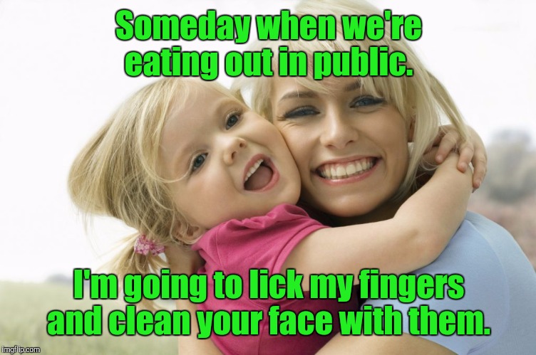 smiling -...680.jpg | Someday when we're eating out in public. I'm going to lick my fingers and clean your face with them. | image tagged in smiling -680jpg | made w/ Imgflip meme maker
