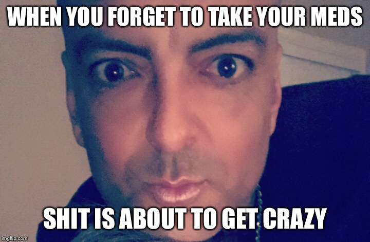 WHEN YOU FORGET TO TAKE YOUR MEDS; SHIT IS ABOUT TO GET CRAZY | image tagged in meds | made w/ Imgflip meme maker