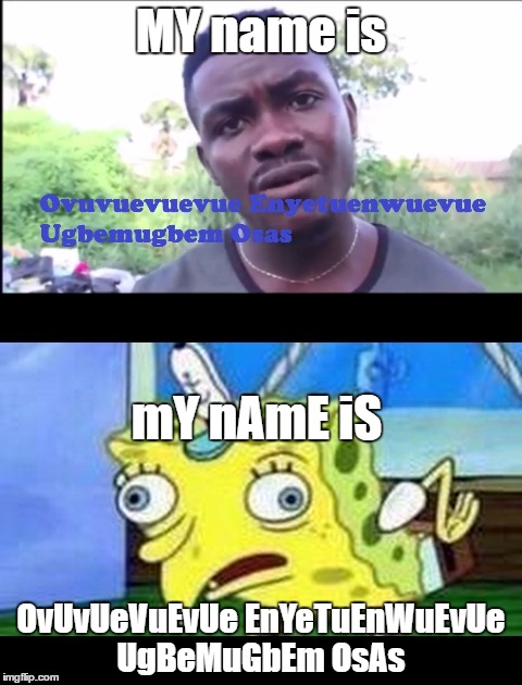 What's your name? | MY name is; mY nAmE iS; OvUvUeVuEvUe EnYeTuEnWuEvUe UgBeMuGbEm OsAs | image tagged in spongebob meme | made w/ Imgflip meme maker