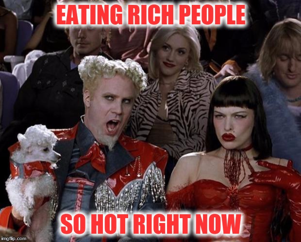 Mugatu So Hot Right Now Meme | EATING RICH PEOPLE SO HOT RIGHT NOW | image tagged in memes,mugatu so hot right now | made w/ Imgflip meme maker