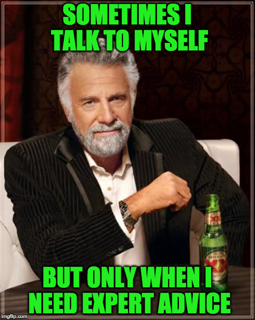 The Most Interesting Man In The World | SOMETIMES I TALK TO MYSELF; BUT ONLY WHEN I NEED EXPERT ADVICE | image tagged in memes,the most interesting man in the world | made w/ Imgflip meme maker