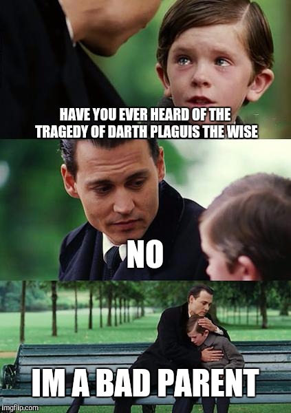Finding Neverland | HAVE YOU EVER HEARD OF THE TRAGEDY OF DARTH PLAGUIS THE WISE; NO; IM A BAD PARENT | image tagged in memes,finding neverland | made w/ Imgflip meme maker