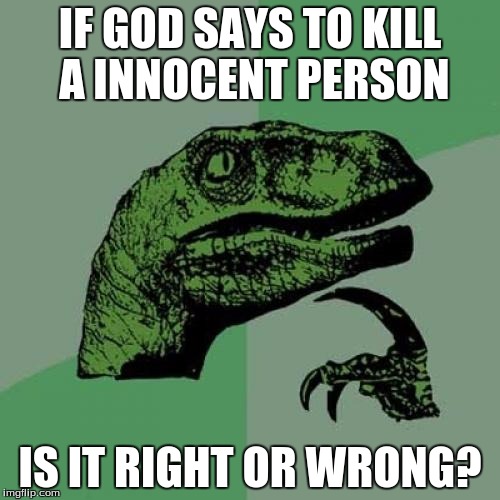 Philosoraptor | IF GOD SAYS TO KILL A INNOCENT PERSON; IS IT RIGHT OR WRONG? | image tagged in memes,philosoraptor | made w/ Imgflip meme maker