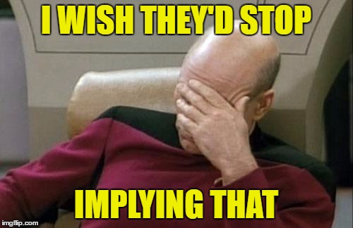 Captain Picard Facepalm Meme | I WISH THEY'D STOP IMPLYING THAT | image tagged in memes,captain picard facepalm | made w/ Imgflip meme maker