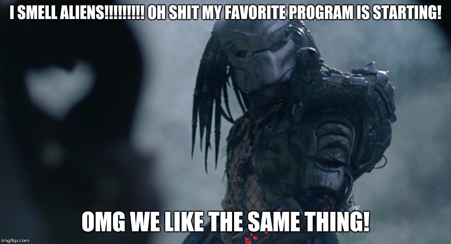 I SMELL ALIENS!!!!!!!!! OH SHIT MY FAVORITE PROGRAM IS STARTING! OMG WE LIKE THE SAME THING! | image tagged in predator | made w/ Imgflip meme maker