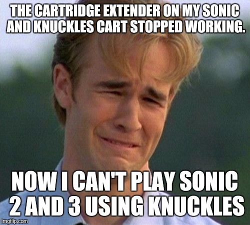 Trigger warning for all MD/Gens gamers, except it's 1995 and trigger warnings don't exist yet. | THE CARTRIDGE EXTENDER ON MY SONIC AND KNUCKLES CART STOPPED WORKING. NOW I CAN'T PLAY SONIC 2 AND 3 USING KNUCKLES | image tagged in memes,1990s first world problems,sonic the hedgehog | made w/ Imgflip meme maker