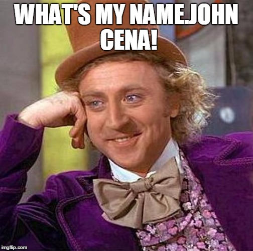 Creepy Condescending Wonka | WHAT'S MY NAME.JOHN CENA! | image tagged in memes,creepy condescending wonka | made w/ Imgflip meme maker