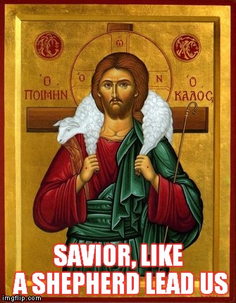 Good Shepherd | SAVIOR, LIKE A SHEPHERD LEAD US | image tagged in jesus christ | made w/ Imgflip meme maker