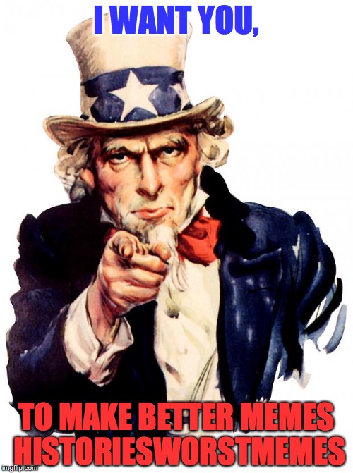 When you are roasting yourself out of boredom ¯_(ツ)_/¯ | I WANT YOU, TO MAKE BETTER MEMES HISTORIESWORSTMEMES | image tagged in memes,uncle sam | made w/ Imgflip meme maker