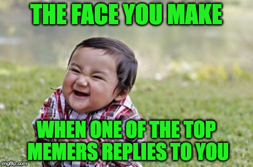 Evil Toddler Meme | THE FACE YOU MAKE; WHEN ONE OF THE TOP MEMERS REPLIES TO YOU | image tagged in memes,evil toddler | made w/ Imgflip meme maker