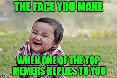 Evil Toddler | THE FACE YOU MAKE; WHEN ONE OF THE TOP MEMERS REPLIES TO YOU | image tagged in memes,evil toddler | made w/ Imgflip meme maker