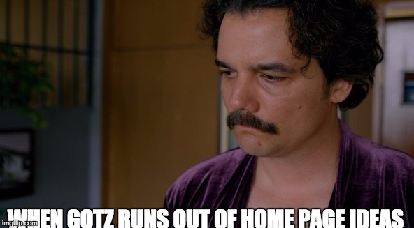 WHEN GOTZ RUNS OUT OF HOME PAGE IDEAS | image tagged in gotz | made w/ Imgflip meme maker