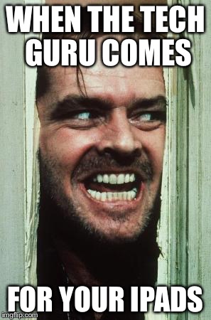 He's coming | WHEN THE TECH GURU COMES; FOR YOUR IPADS | image tagged in memes,heres johnny | made w/ Imgflip meme maker