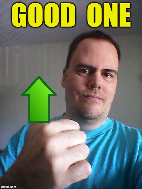 Thumbs up | GOOD  ONE | image tagged in thumbs up | made w/ Imgflip meme maker