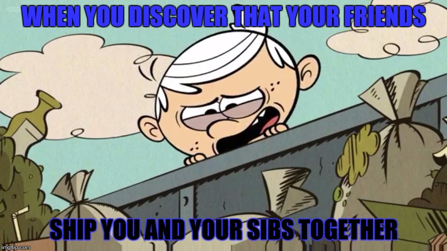WHEN YOU DISCOVER THAT YOUR FRIENDS; SHIP YOU AND YOUR SIBS TOGETHER | image tagged in grossed out lincoln | made w/ Imgflip meme maker
